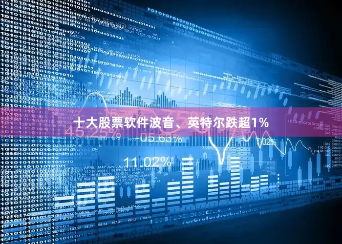 十大股票软件波音、英特尔跌超1%