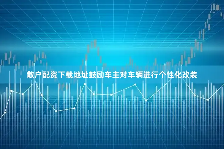散户配资下载地址鼓励车主对车辆进行个性化改装