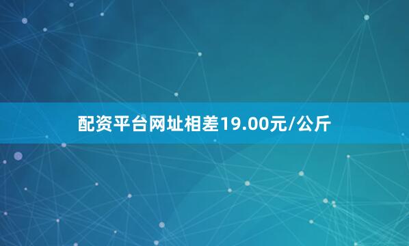 配资平台网址相差19.00元/公斤