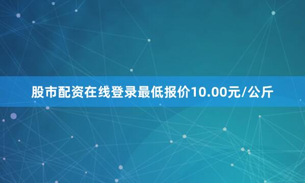 股市配资在线登录最低报价10.00元/公斤