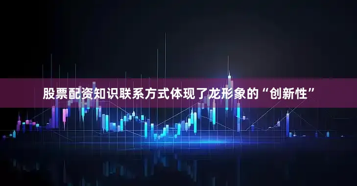 股票配资知识联系方式体现了龙形象的“创新性”