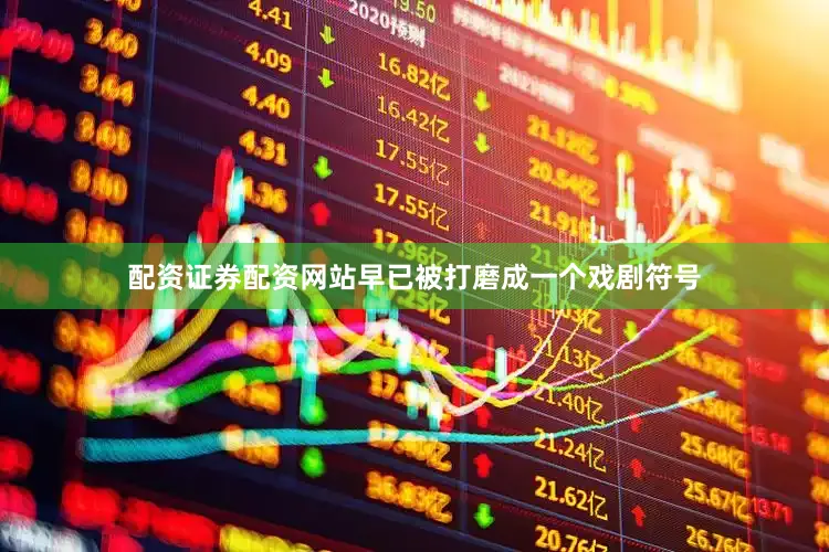 配资证券配资网站早已被打磨成一个戏剧符号