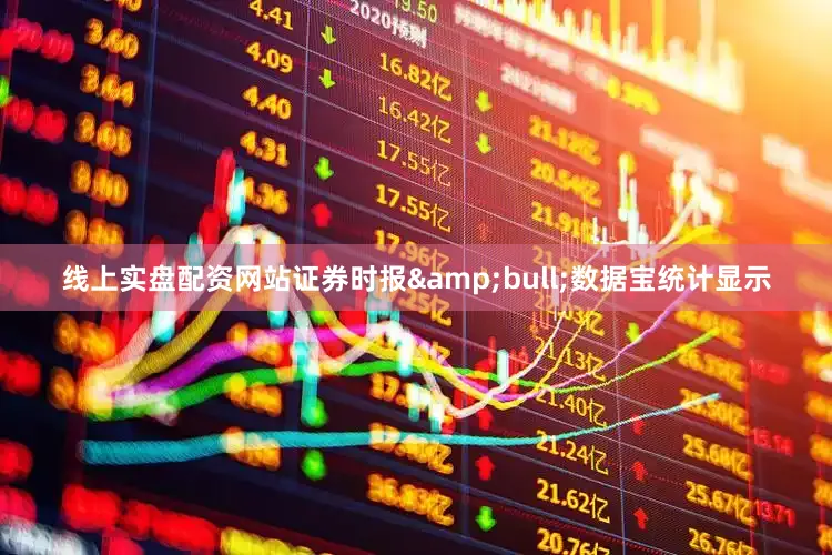 线上实盘配资网站证券时报&bull;数据宝统计显示