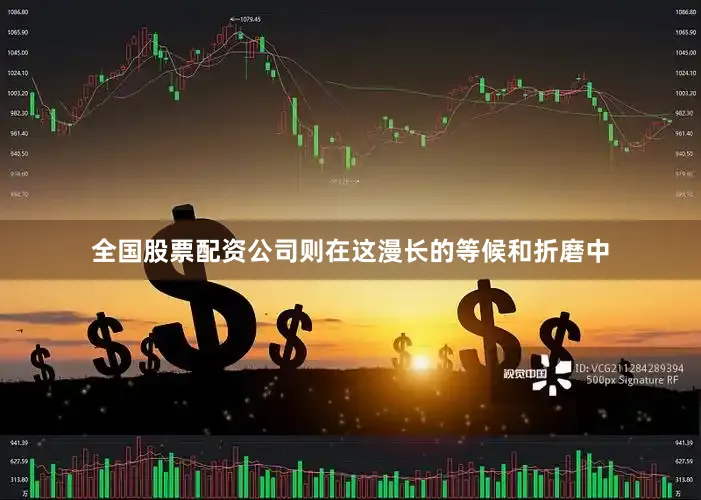 全国股票配资公司则在这漫长的等候和折磨中