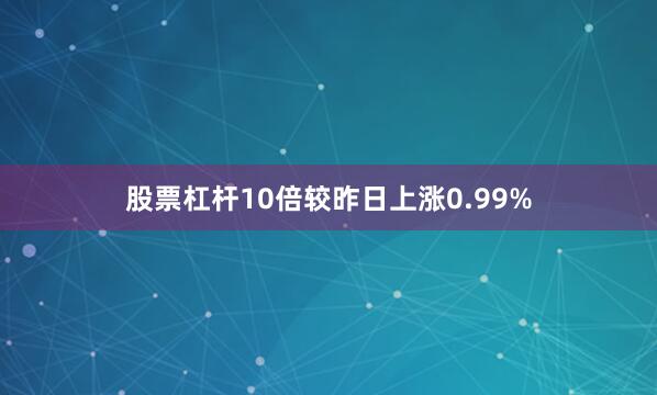 股票杠杆10倍较昨日上涨0.99%