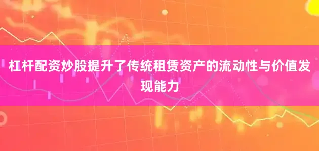 杠杆配资炒股提升了传统租赁资产的流动性与价值发现能力