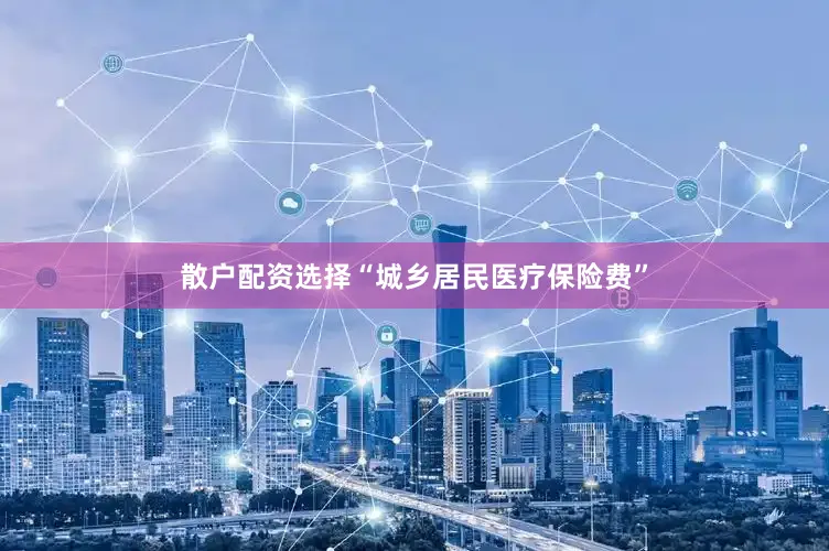散户配资选择“城乡居民医疗保险费”