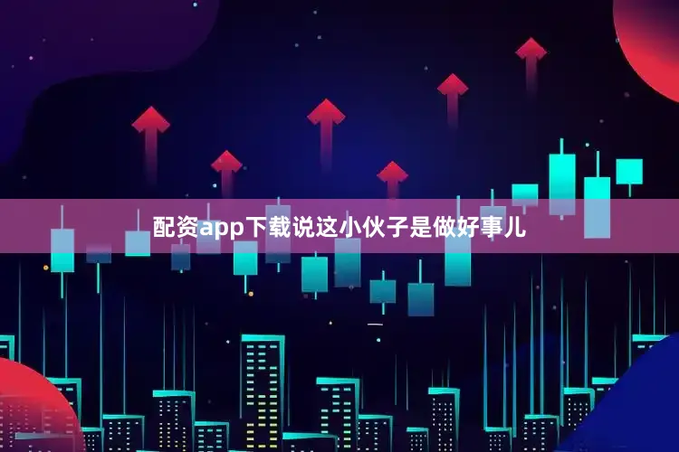 配资app下载说这小伙子是做好事儿